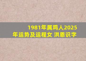 1981年属鸡人2025年运势及运程女 洪恩识字